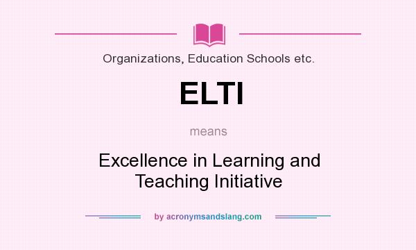 What does ELTI mean? It stands for Excellence in Learning and Teaching Initiative