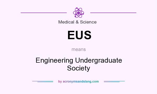 What does EUS mean? It stands for Engineering Undergraduate Society