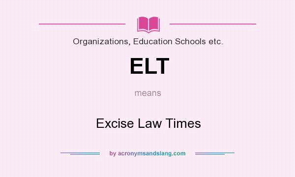 What does ELT mean? It stands for Excise Law Times