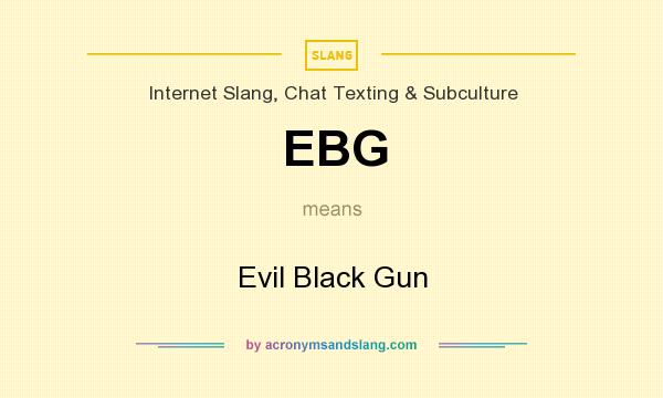 What does EBG mean? It stands for Evil Black Gun