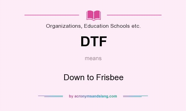 What does DTF mean? It stands for Down to Frisbee