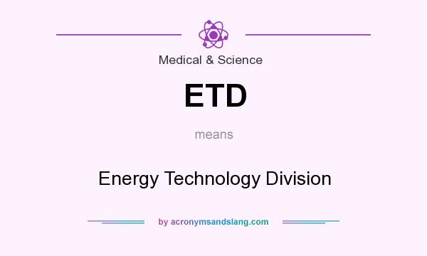 What does ETD mean? It stands for Energy Technology Division