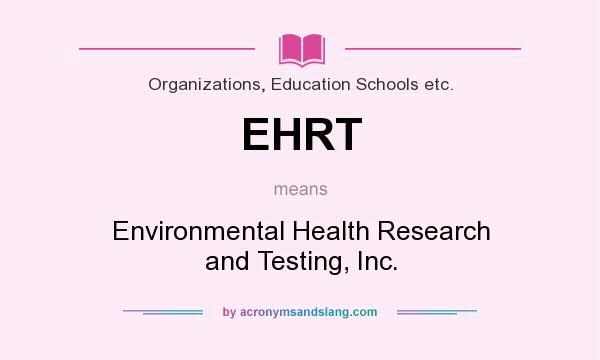 What does EHRT mean? It stands for Environmental Health Research and Testing, Inc.