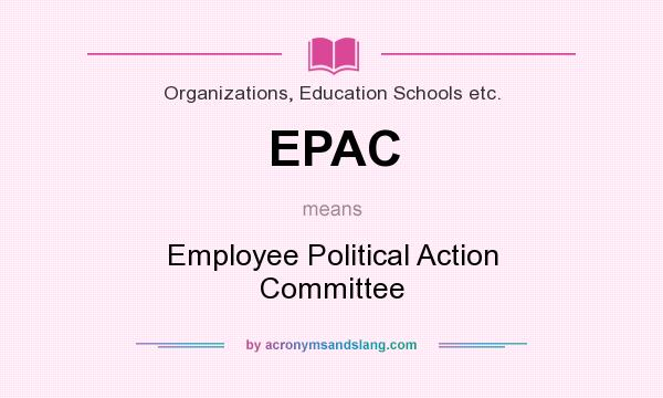 What does EPAC mean? It stands for Employee Political Action Committee