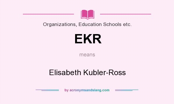 What does EKR mean? It stands for Elisabeth Kubler-Ross