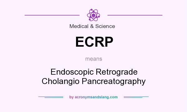 What does ECRP mean? It stands for Endoscopic Retrograde Cholangio Pancreatography