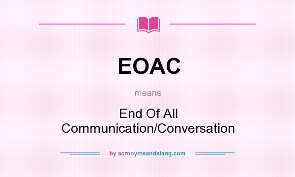 What does EOAC mean? It stands for End Of All Communication/Conversation