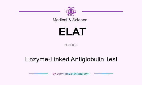 What does ELAT mean? It stands for Enzyme-Linked Antiglobulin Test