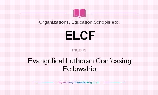 What does ELCF mean? It stands for Evangelical Lutheran Confessing Fellowship