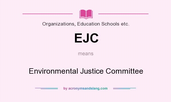 What does EJC mean? It stands for Environmental Justice Committee