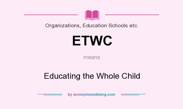 What does ETWC mean? It stands for Educating the Whole Child