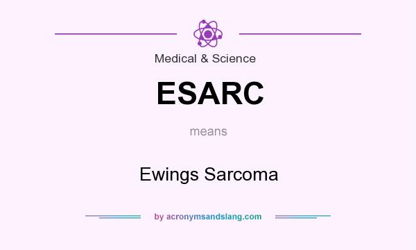 What does ESARC mean? It stands for Ewings Sarcoma