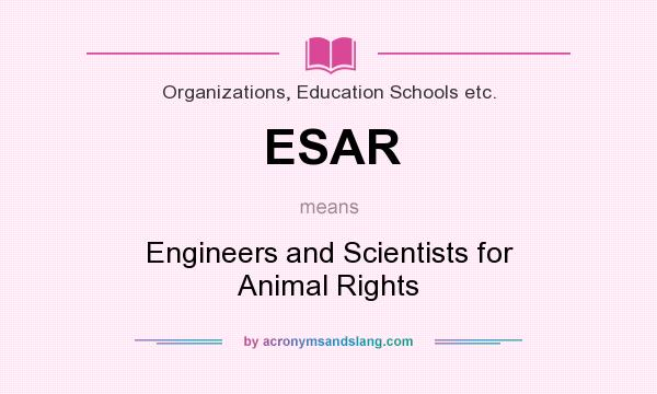 What does ESAR mean? It stands for Engineers and Scientists for Animal Rights