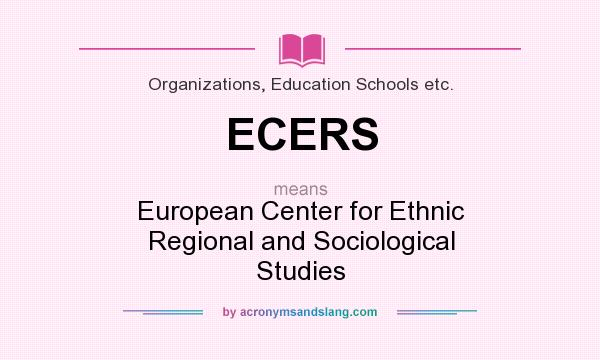 What does ECERS mean? It stands for European Center for Ethnic Regional and Sociological Studies