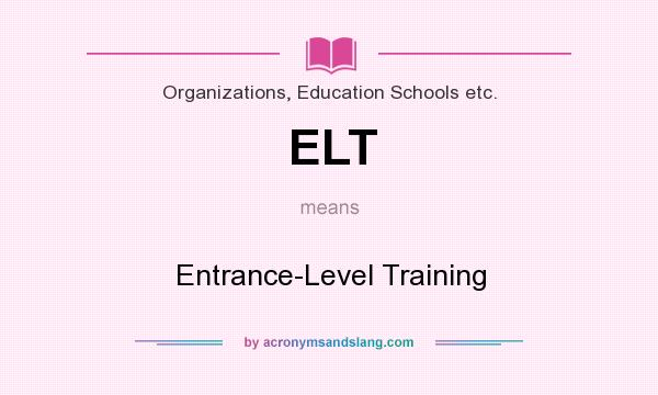 What does ELT mean? It stands for Entrance-Level Training