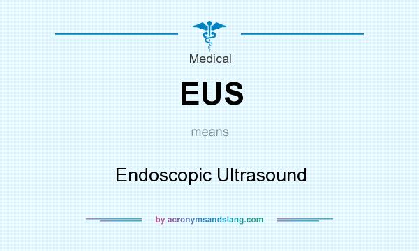 What does EUS mean? It stands for Endoscopic Ultrasound