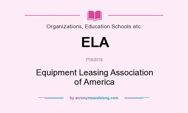 What does ELA mean? It stands for Equipment Leasing Association of America