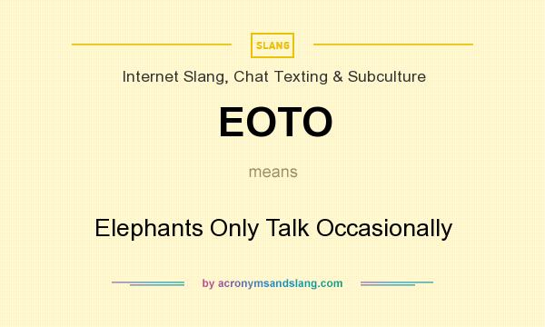 What does EOTO mean? It stands for Elephants Only Talk Occasionally