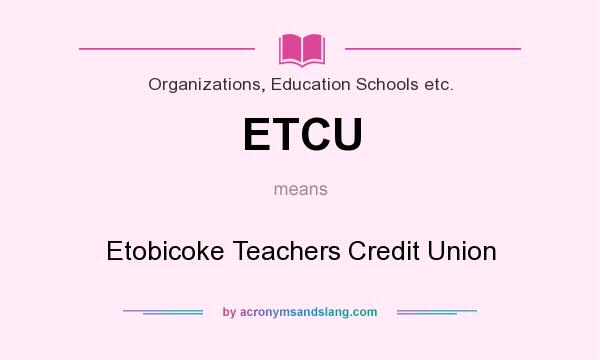 What does ETCU mean? It stands for Etobicoke Teachers Credit Union