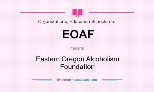 What does EOAF mean? It stands for Eastern Oregon Alcoholism Foundation