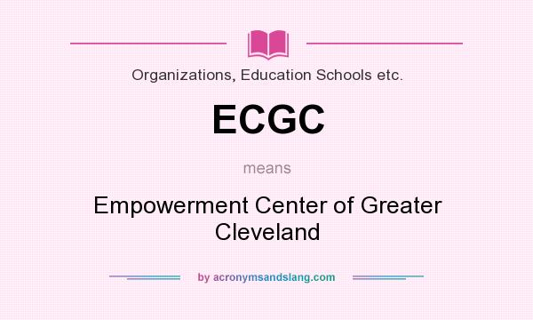 What does ECGC mean? It stands for Empowerment Center of Greater Cleveland
