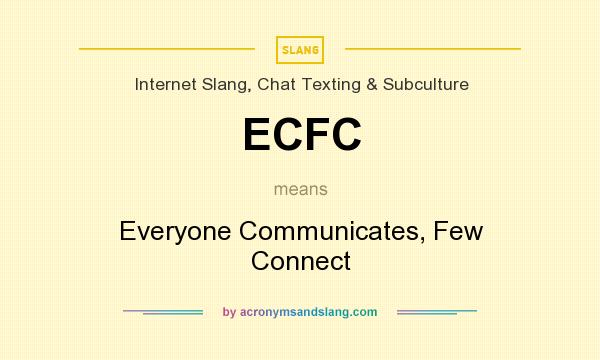 What does ECFC mean? It stands for Everyone Communicates, Few Connect