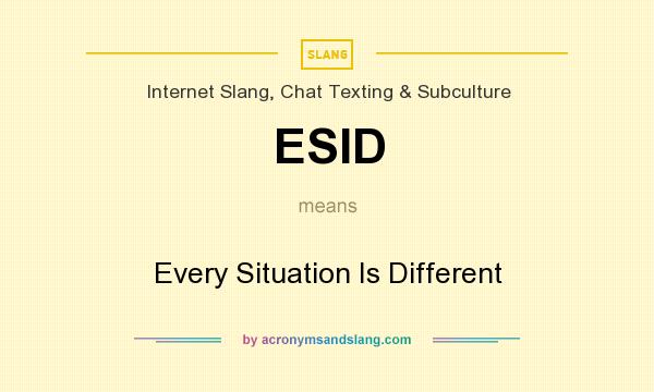 What does ESID mean? It stands for Every Situation Is Different