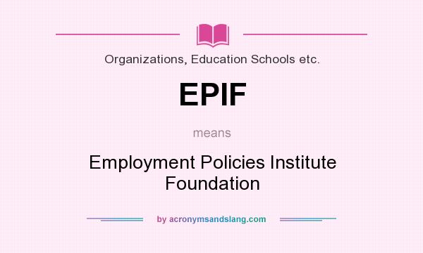 What does EPIF mean? It stands for Employment Policies Institute Foundation