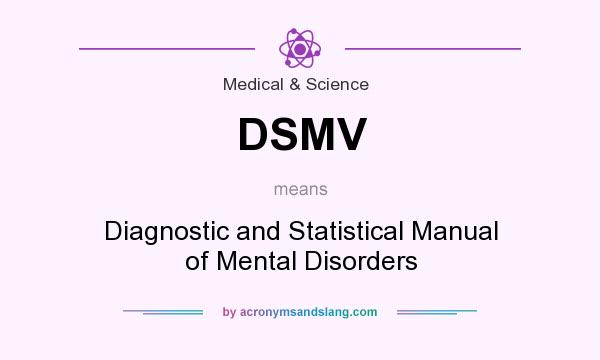 What does DSMV mean? It stands for Diagnostic and Statistical Manual of Mental Disorders