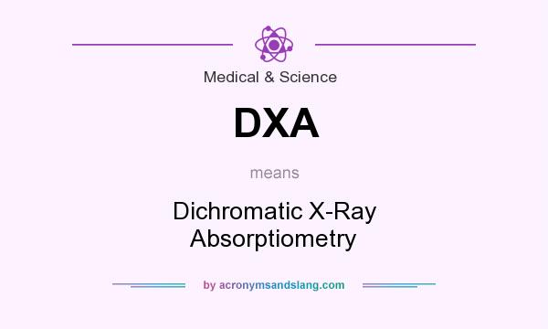 What does DXA mean? It stands for Dichromatic X-Ray Absorptiometry