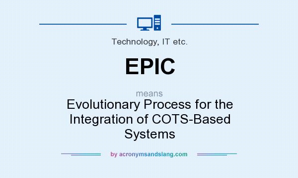 What does EPIC mean? It stands for Evolutionary Process for the Integration of COTS-Based Systems