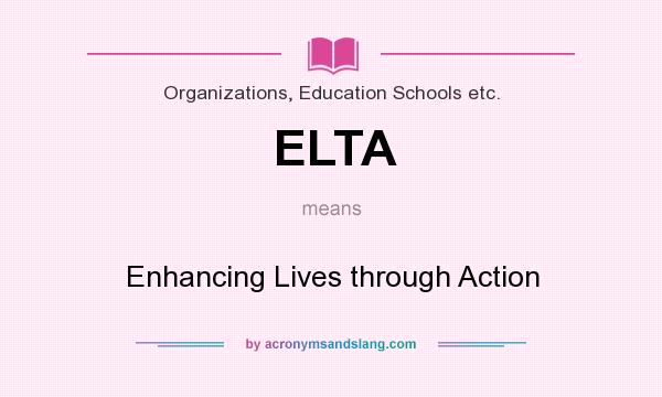 What does ELTA mean? It stands for Enhancing Lives through Action