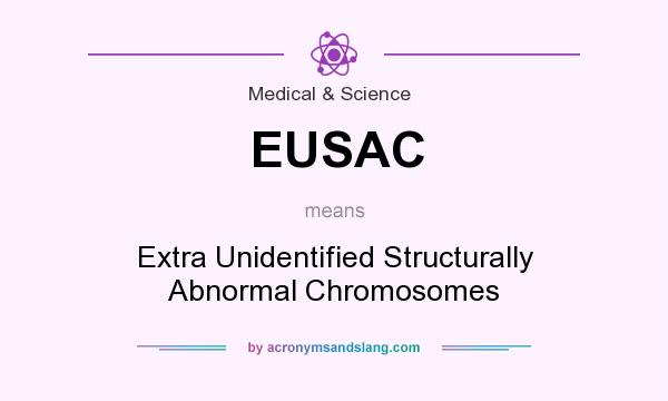 What does EUSAC mean? It stands for Extra Unidentified Structurally Abnormal Chromosomes