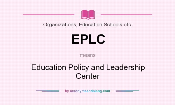 What does EPLC mean? It stands for Education Policy and Leadership Center