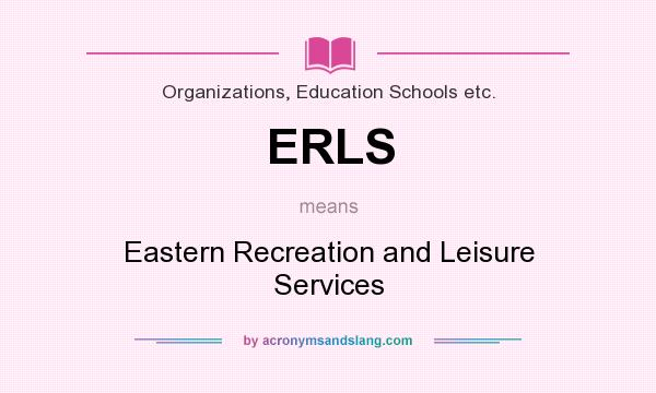 What does ERLS mean? It stands for Eastern Recreation and Leisure Services
