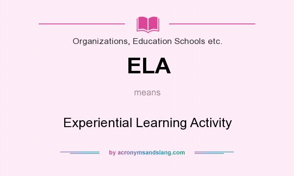 What does ELA mean? It stands for Experiential Learning Activity