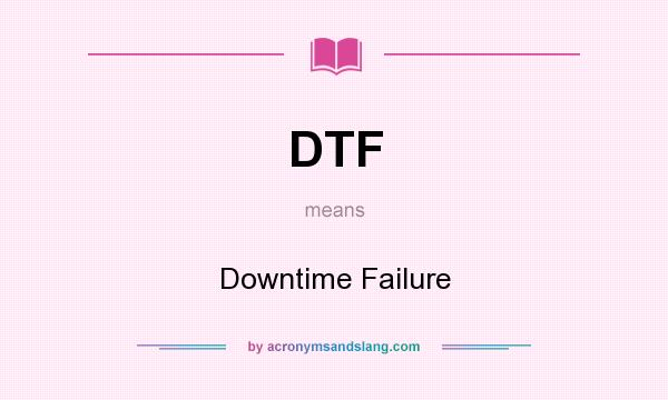 What does DTF mean? It stands for Downtime Failure