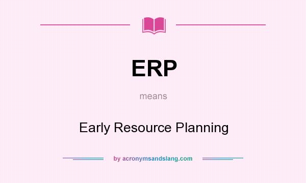 What does ERP mean? It stands for Early Resource Planning