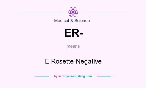 What does ER- mean? It stands for E Rosette-Negative