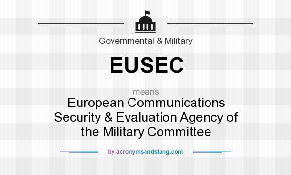 What does EUSEC mean? It stands for European Communications Security & Evaluation Agency of the Military Committee