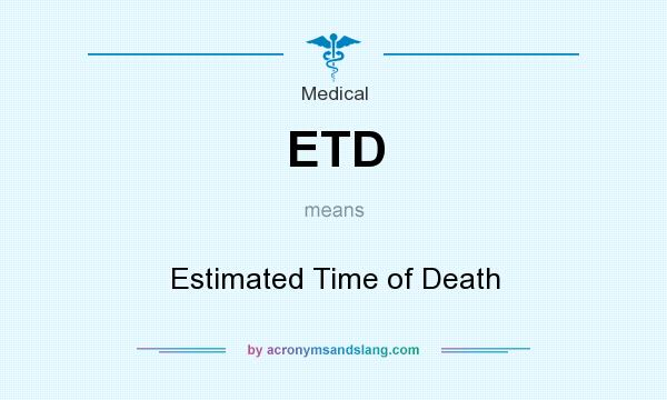 What does ETD mean? It stands for Estimated Time of Death