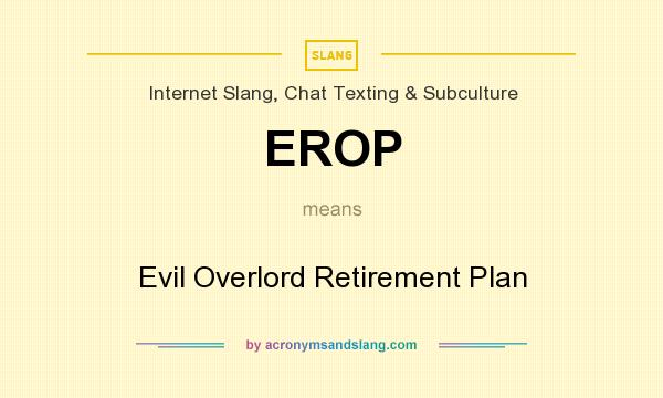 What does EROP mean? It stands for Evil Overlord Retirement Plan