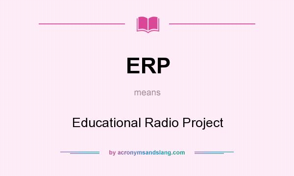 What does ERP mean? It stands for Educational Radio Project