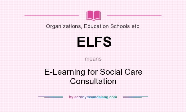 What does ELFS mean? It stands for E-Learning for Social Care Consultation