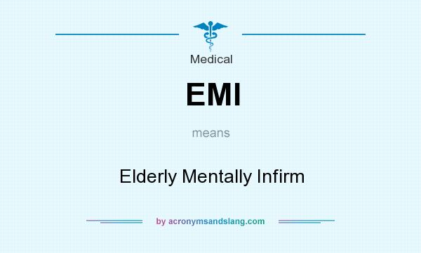 What does EMI mean? It stands for Elderly Mentally Infirm