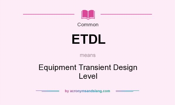 What does ETDL mean? It stands for Equipment Transient Design Level