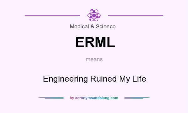 What does ERML mean? It stands for Engineering Ruined My Life