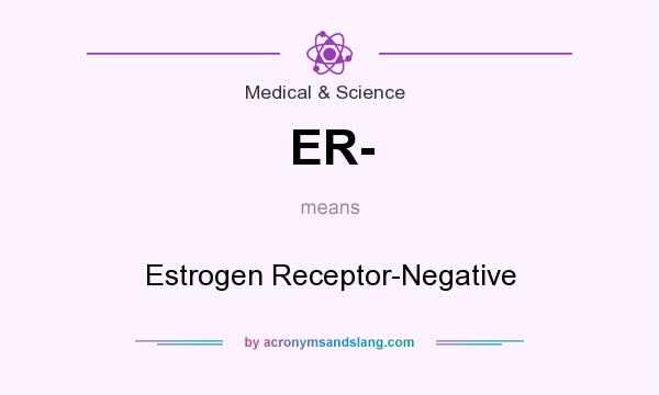What does ER- mean? It stands for Estrogen Receptor-Negative