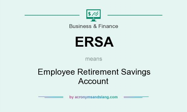 What does ERSA mean? It stands for Employee Retirement Savings Account