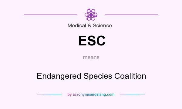 What does ESC mean? It stands for Endangered Species Coalition